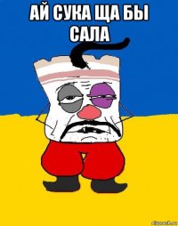 ай сука ща бы сала 