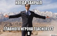 когда закрыл главного игрока teachers ft b