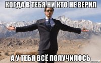 когда в тебя ни кто не верил а у тебя всё получилось