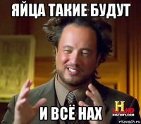 яйца такие будут и всё нах