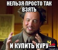 нельзя просто так взять и купить куру