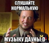 слушайте нормальную музыку дауны:d