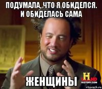 подумала, что я обиделся. и обиделась сама женщины