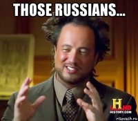 those russians... 