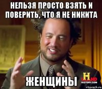 нельзя просто взять и поверить, что я не никита женщины