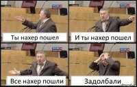 Ты нахер пошел И ты нахер пошел Все нахер пошли Задолбали