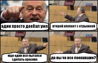 один просто доебал уже второй хлопает с отрыжкой еще один все пытался сделать красиво да вы че все поехавшие?