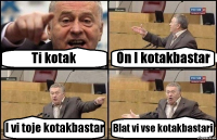 Ti kotak On I kotakbastar I vi toje kotakbastar Blat vi vse kotakbastari