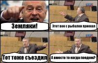 Земляки! Этот вон с рыбалки приехал Тот тоже съездил А вместе то когда поедем?