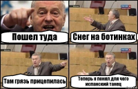 Пошел туда Снег на ботинках Там грязь прицепилась Теперь я понял для чего испанский танец