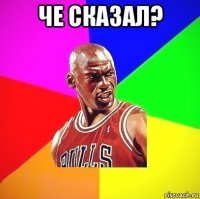 че сказал? 