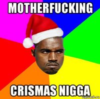 motherfucking crismas nigga