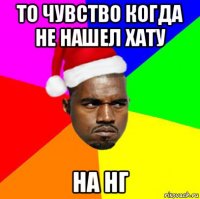 то чувство когда не нашел хату на нг