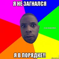 я не загнался я в порядке!!