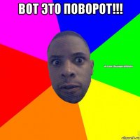 вот это поворот!!! 