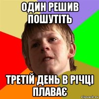 один решив пошутіть третій день в річці плаває