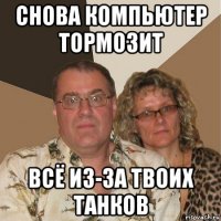 снова компьютер тормозит всё из-за твоих танков