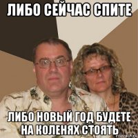 либо сейчас спите либо новый год будете на коленях стоять