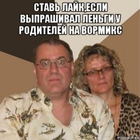 ставь лайк,если выпрашивал леньги у родителей на вормикс 