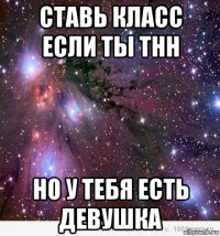 ставь класс если ты тнн но у тебя есть девушка