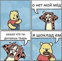 о нет мой мёд ааааа что ты делаешь тварь я шоклад ем