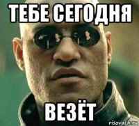 тебе сегодня везёт