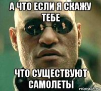 а что если я скажу тебе что существуют самолеты