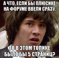 а что, если бы плюсике на форуме ввели сразу, то в этом топике было бы 5 страниц?