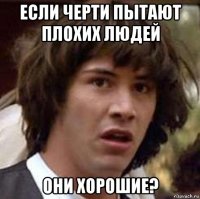 если черти пытают плохих людей они хорошие?