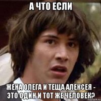 а что если жена олега и теща алексея - это один и тот же человек?