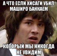 а что если хисаги убил маширо банкаем который мы никогда не увидим