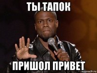 ты тапок пришол привет