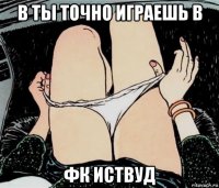 в ты точно играешь в фк иствуд