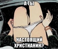 а ты настоящий христианин?