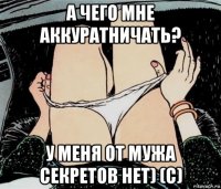 а чего мне аккуратничать? у меня от мужа секретов нет) (с)