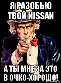 я разобью твой nissan а ты мне за это в очко-хорошо!