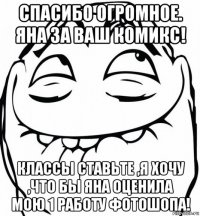 спасибо огромное. яна за ваш комикс! классы ставьте ,я хочу ,что бы яна оценила мою 1 работу фотошопа!