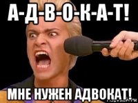 а-д-в-о-к-а-т! мне нужен адвокат!