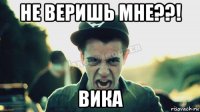 не веришь мне??! вика