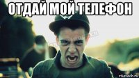 отдай мой телефон 