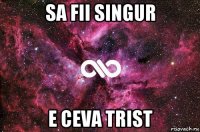 sa fii singur e ceva trist