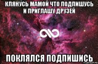 клянусь мамой что подпишусь и приглашу друзей поклялся подпишись