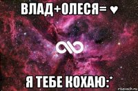 влад+олеся= ♥ я тебе кохаю:*