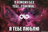 я неможу без тебе...софійка... я тебе люблю