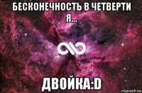 бесконечность в четверти я... двойка:d