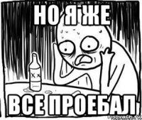 но я же все проебал