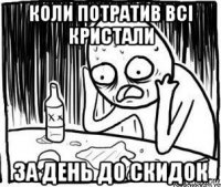 коли потратив всі кристали за день до скидок