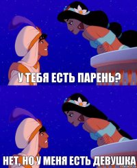 У тебя есть парень? нет, но у меня есть девушка