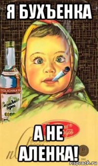 я бухъенка а не аленка!