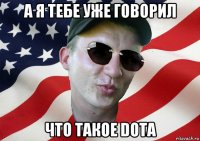 а я тебе уже говорил что такое dota